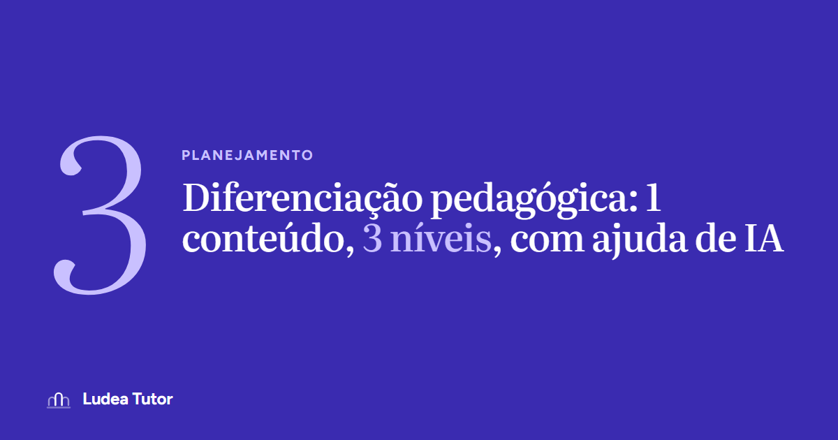 Diferenciação pedagógica: 1 conteúdo, 3 níveis, com ajuda de IA