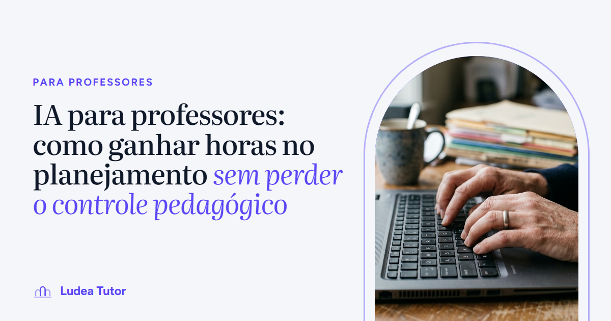 IA para professores: como ganhar horas no planejamento sem perder o controle pedagógico