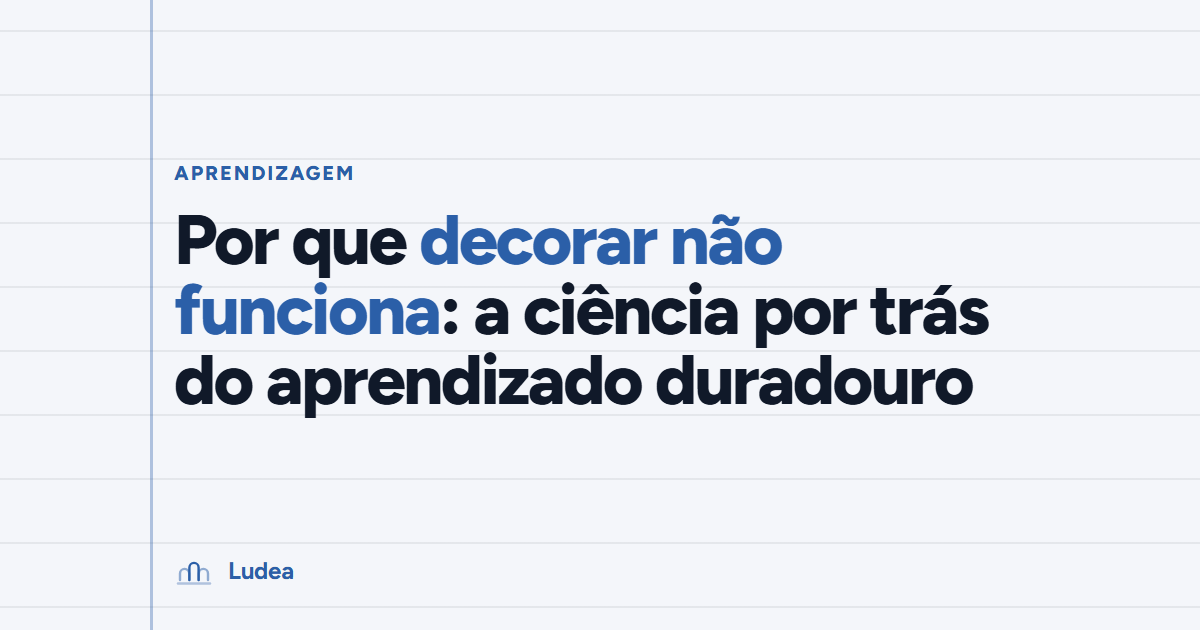 Por que decorar não funciona: a ciência por trás do aprendizado duradouro