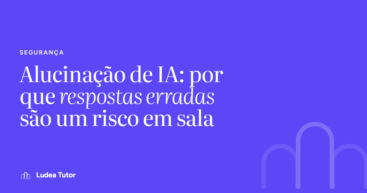 Alucinação de IA: por que respostas erradas são um risco em sala