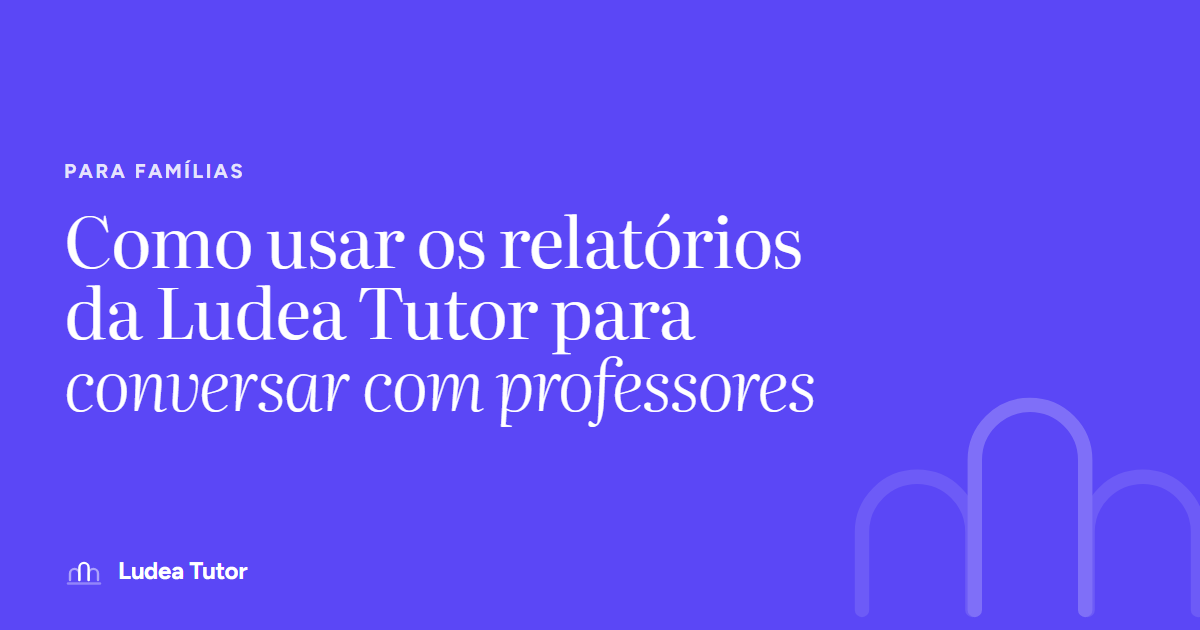 Como usar os relatórios do Ludea Tutor para conversar com professores